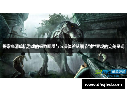 探索高清单机游戏的极致画质与沉浸体验从细节到世界观的完美呈现