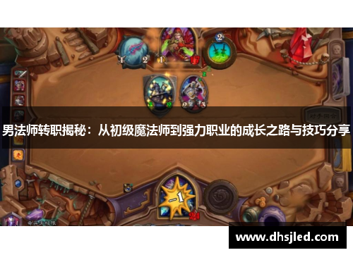 男法师转职揭秘：从初级魔法师到强力职业的成长之路与技巧分享